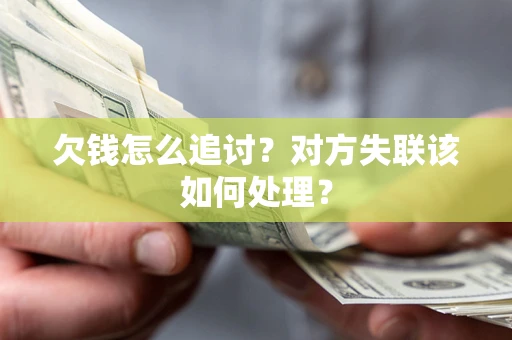 北京欠钱怎么追讨？对方失联该如何处理？