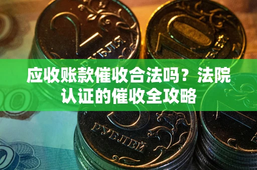 北京应收账款催收合法吗？法院认证的催收全攻略