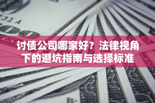 北京讨债公司哪家好？法律视角下的避坑指南与选择标准