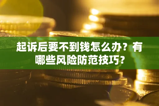 北京起诉后要不到钱怎么办?有哪些风险防范技巧? 北京起诉后要不到钱怎么办?有哪些风险防范技巧?