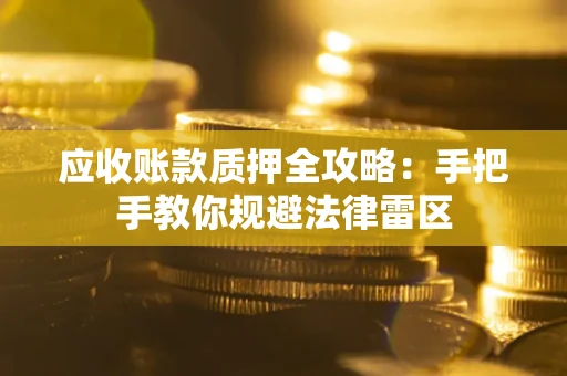 北京应收账款质押全攻略：手把手教你规避法律雷区