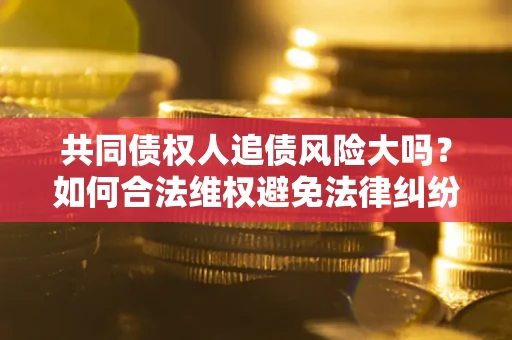北京共同债权人追债风险大吗？如何合法维权避免法律纠纷？