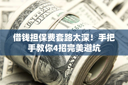 北京借钱担保费套路太深！手把手教你4招完美避坑