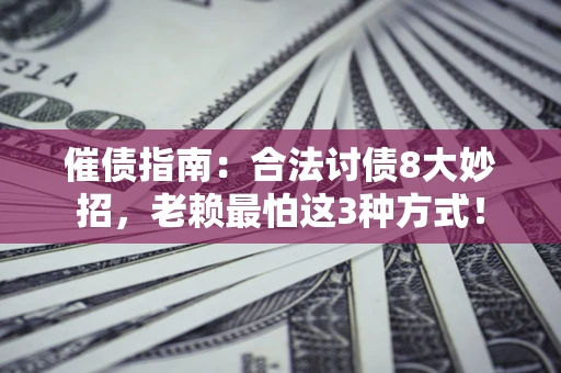 北京催债指南：合法讨债8大妙招，老赖最怕这3种方式！