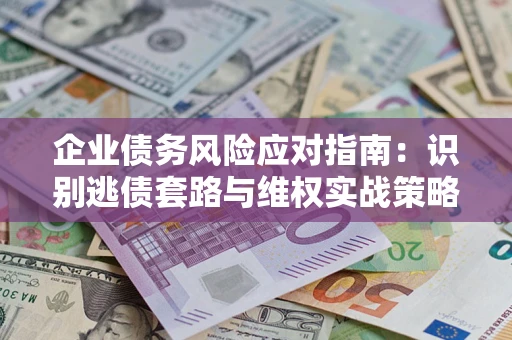 北京企业债务风险应对指南：识别逃债套路与维权实战策略