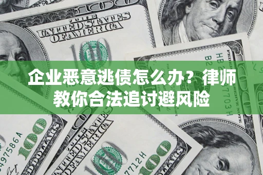 北京企业恶意逃债怎么办？律师教你合法追讨避风险