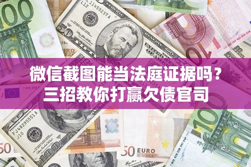 北京微信截图能当法庭证据吗？三招教你打赢欠债官司