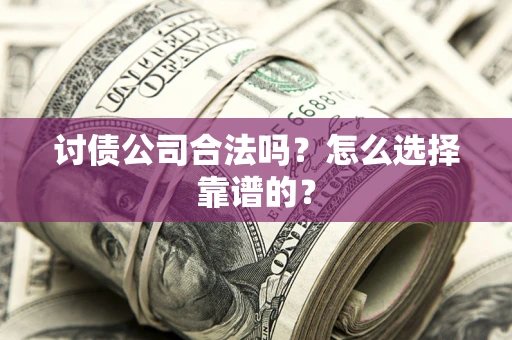 北京讨债公司合法吗？怎么选择靠谱的？