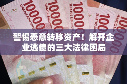 北京警惕恶意转移资产！解开企业逃债的三大法律困局