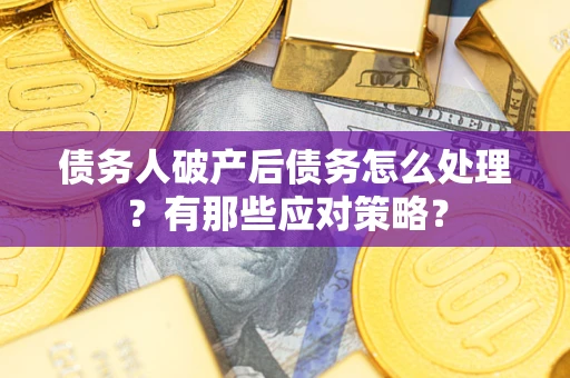 北京债务人破产后债务怎么处理？有那些应对策略？